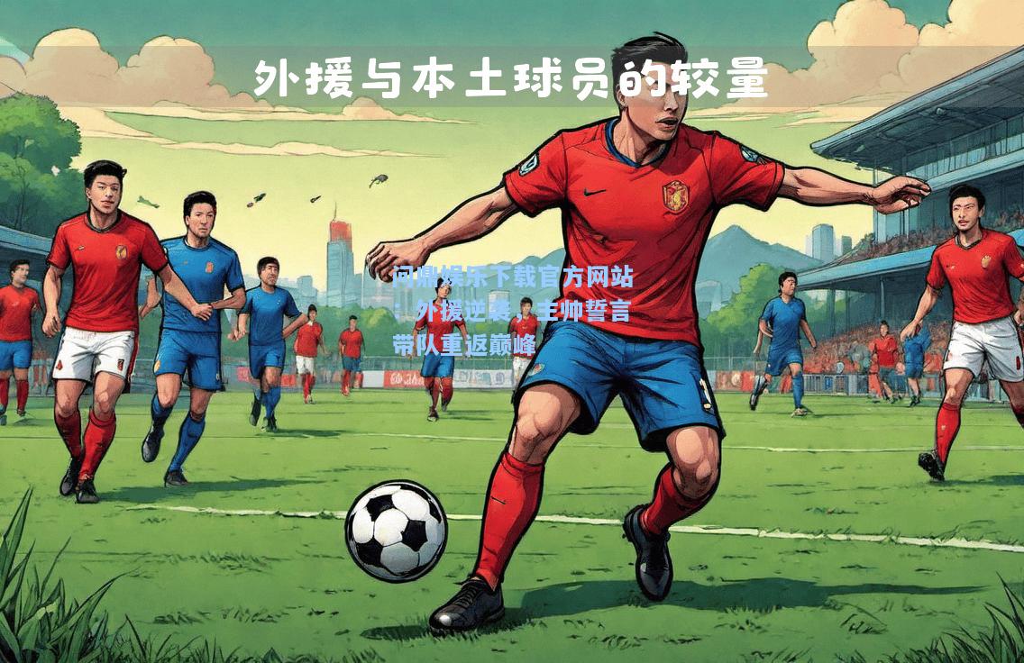 问鼎娱乐下载官方网站：外援逆袭，主帅誓言带队重返巅峰