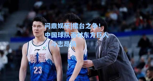 擂台之争！中国球队面对东方巨人，斗志昂扬