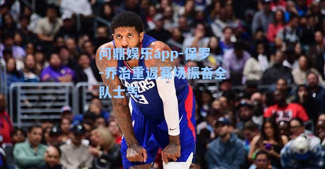 保罗-乔治重返赛场振奋全队士气