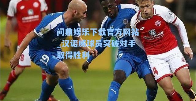 问鼎娱乐下载官方网站_汉诺威球员突破对手取得胜利