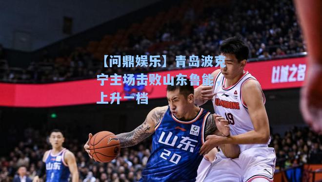 【问鼎娱乐】青岛波克宁主场击败山东鲁能，上升一档