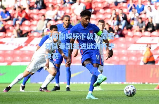 【问鼎娱乐下载】葡萄牙队奏凯挺进欧洲杯半决赛