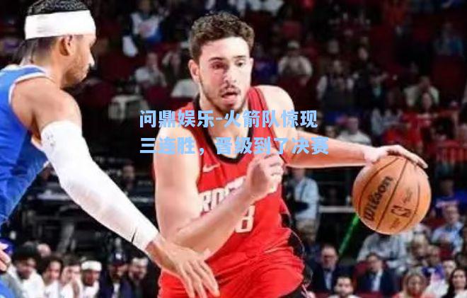 火箭队惊现三连胜，晋级到了决赛