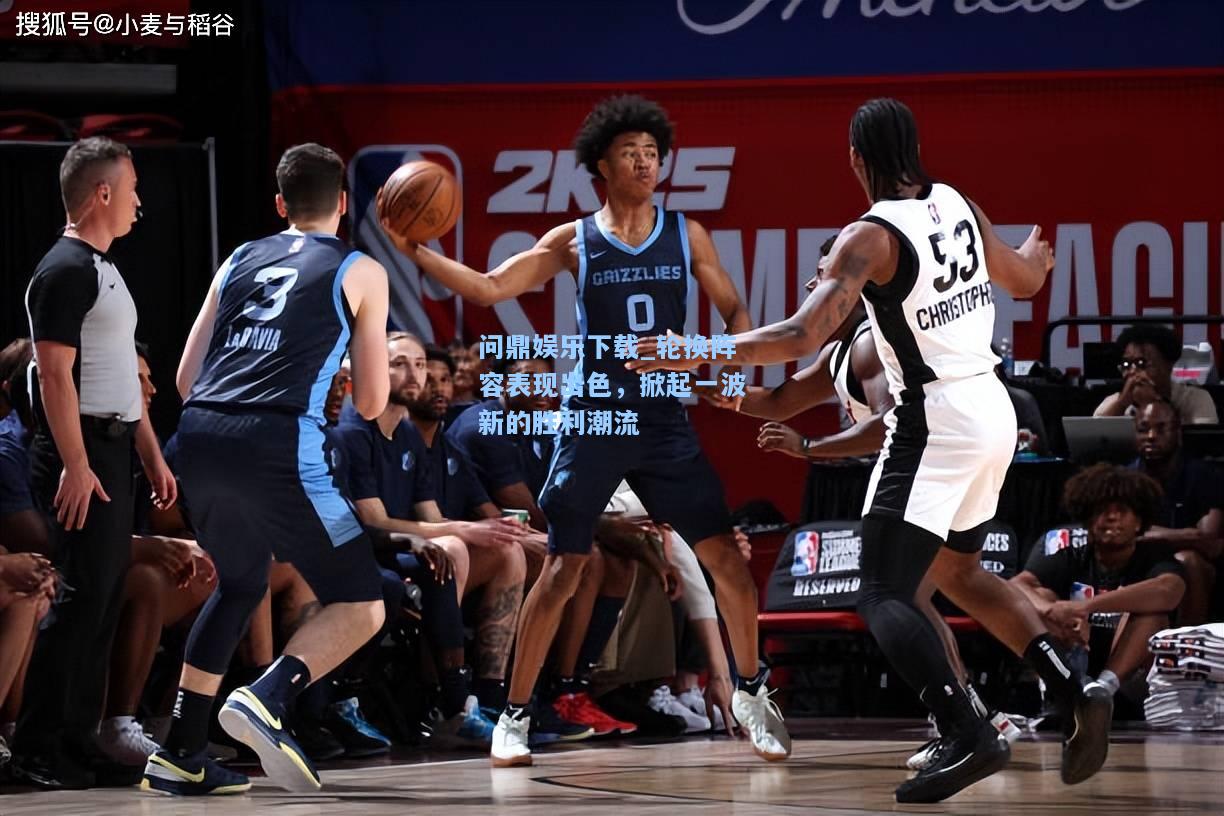 问鼎娱乐下载_轮换阵容表现出色，掀起一波新的胜利潮流