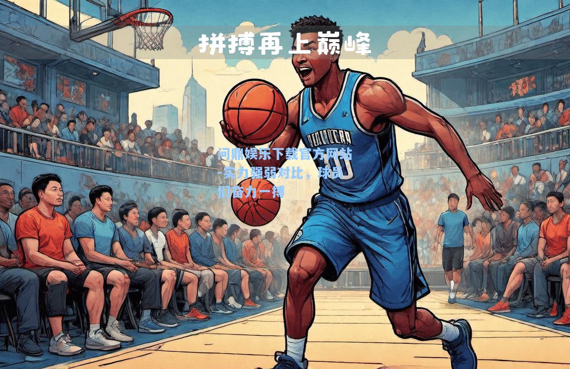问鼎娱乐下载官方网站-实力强弱对比，球员们奋力一搏