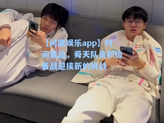 【问鼎娱乐app】时间紧迫，舜天队员积极备战迎接新的挑战