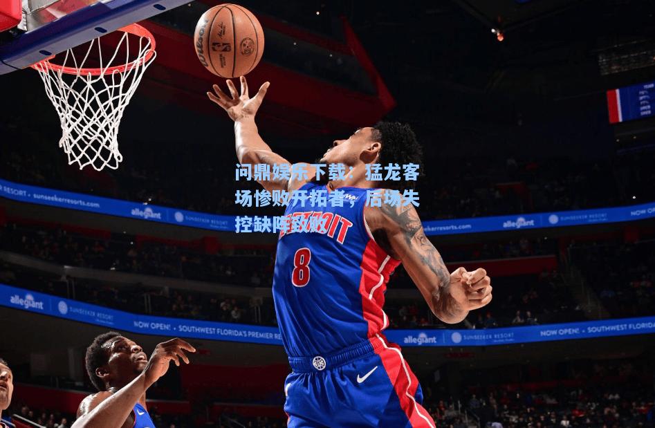 问鼎娱乐下载：猛龙客场惨败开拓者，后场失控缺阵致败