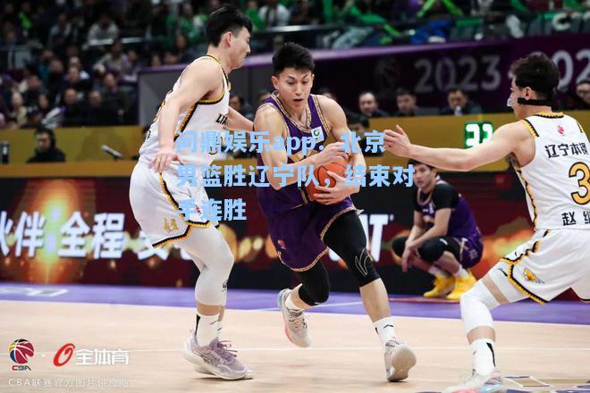 问鼎娱乐app：北京男篮胜辽宁队，结束对手连胜