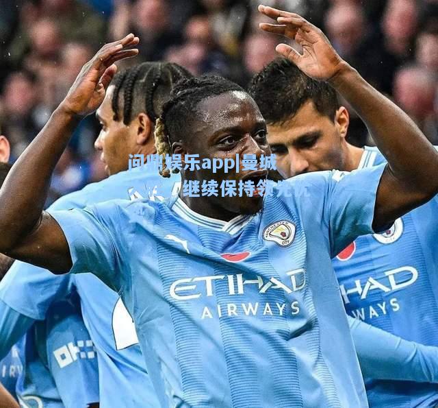 问鼎娱乐app|曼城大胜，继续保持领先优势