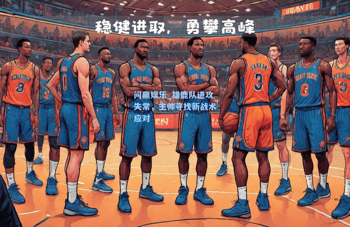问鼎娱乐_雄鹿队进攻失常，主帅寻找新战术应对
