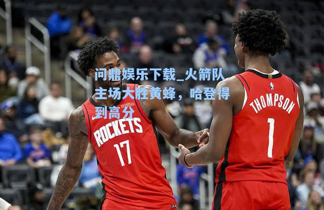 火箭队主场大胜黄蜂，哈登得到高分
