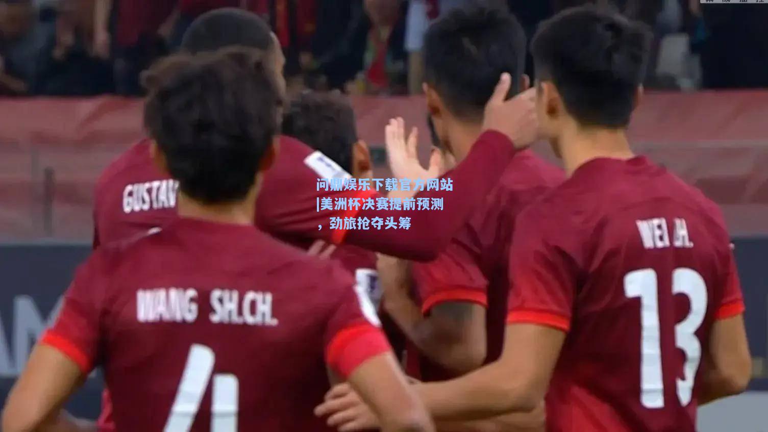 问鼎娱乐下载官方网站|美洲杯决赛提前预测，劲旅抢夺头筹