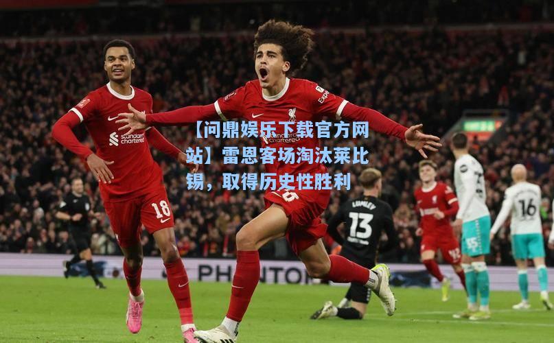 雷恩客场淘汰莱比锡，取得历史性胜利