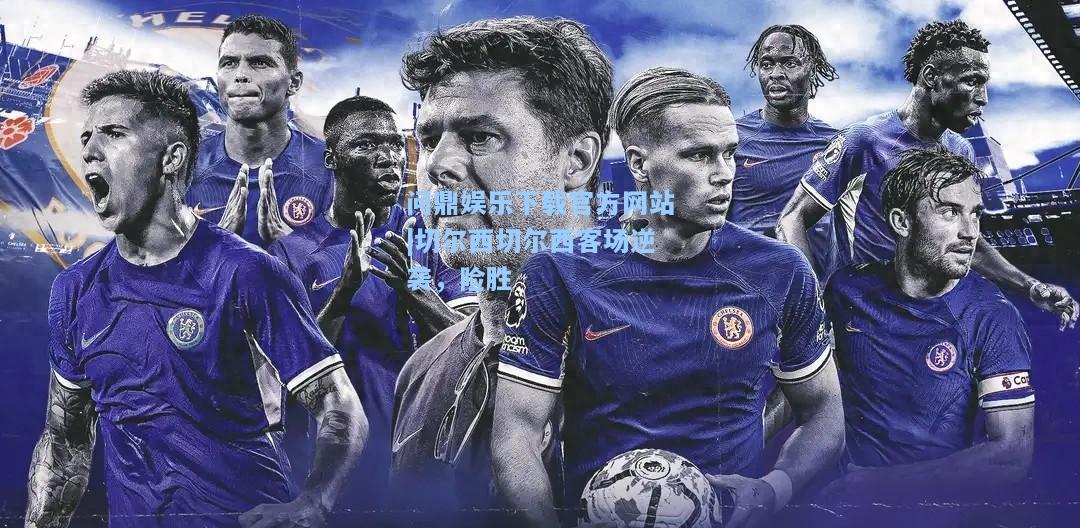 问鼎娱乐下载官方网站|切尔西切尔西客场逆袭，险胜