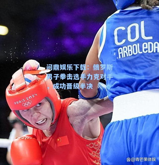 俄罗斯男子拳击选手力克对手，成功晋级半决