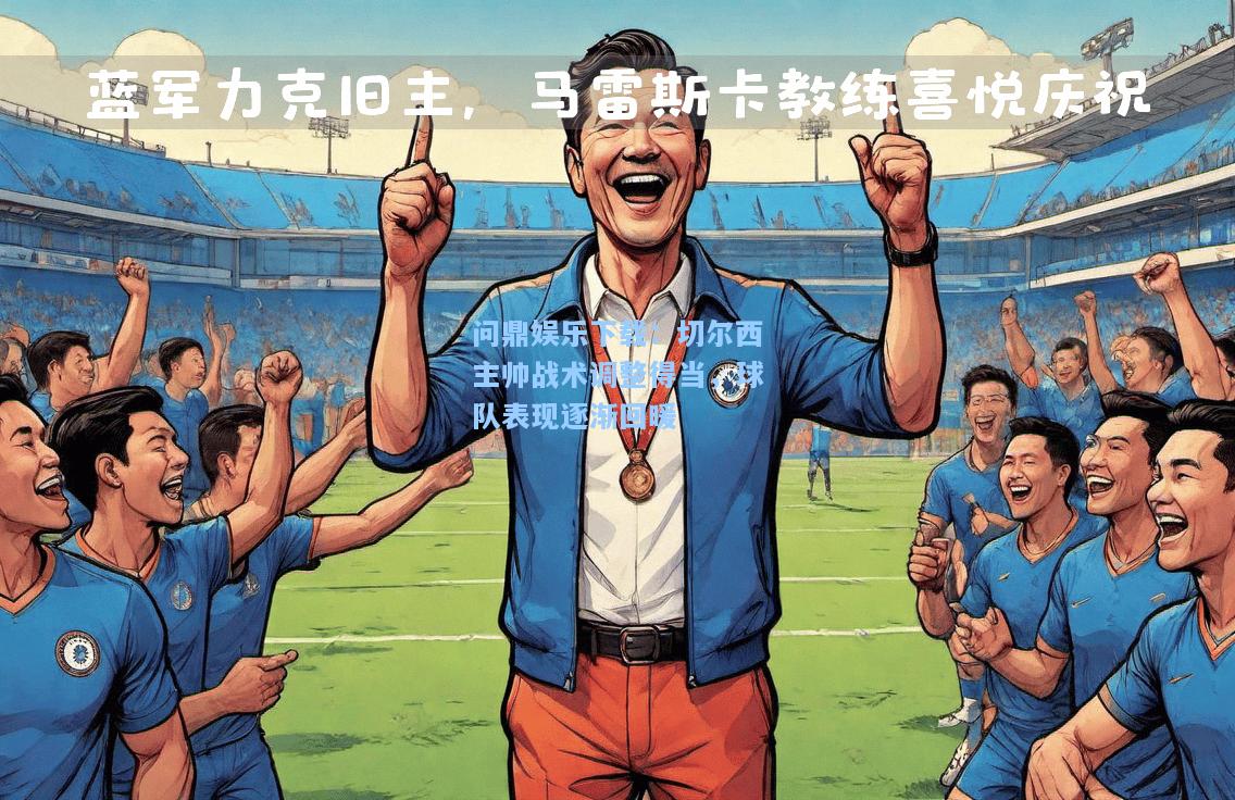 问鼎娱乐下载：切尔西主帅战术调整得当，球队表现逐渐回暖
