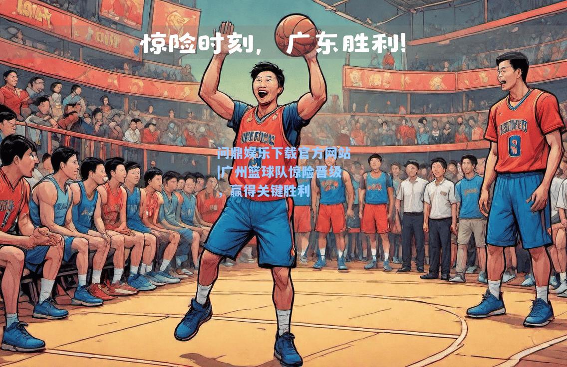 广州篮球队惊险晋级，赢得关键胜利