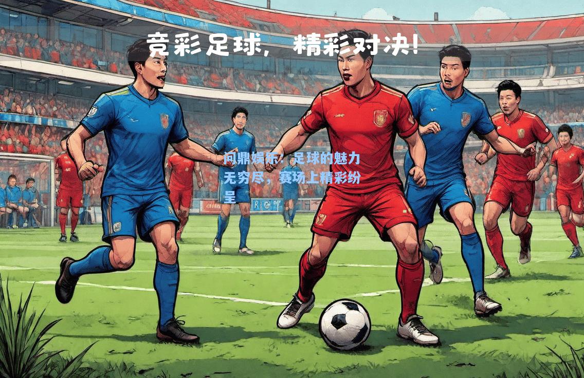 问鼎娱乐：足球的魅力无穷尽，赛场上精彩纷呈