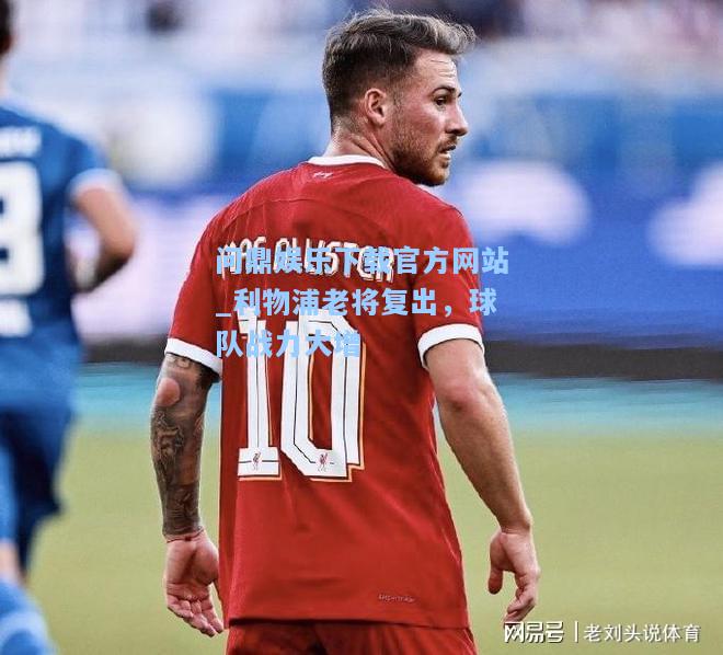 问鼎娱乐下载官方网站_利物浦老将复出，球队战力大增