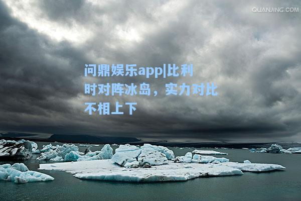 比利时对阵冰岛，实力对比不相上下