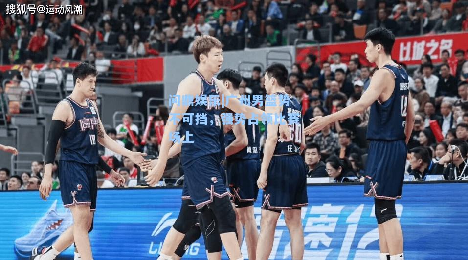 广州男篮势不可挡，强势占领比赛场上