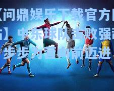 【问鼎娱乐下载官方网站】中东球队击败强敌，步步为营向前迈进