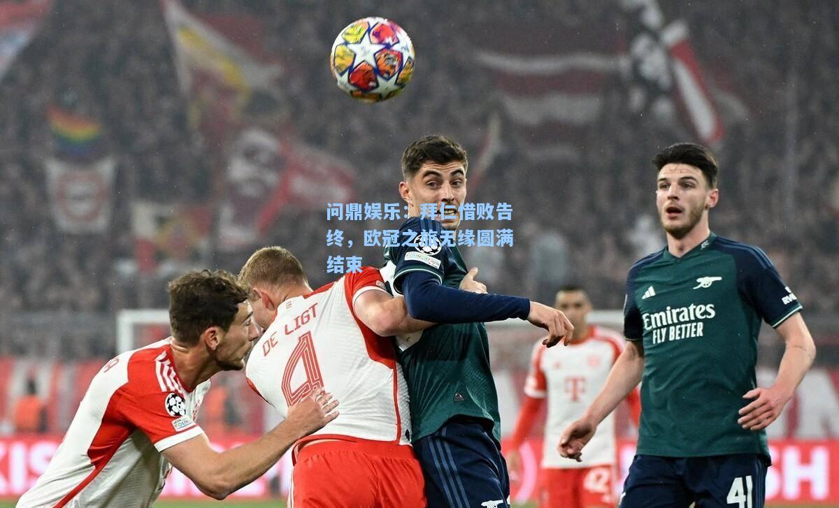 问鼎娱乐：拜仁惜败告终，欧冠之旅无缘圆满结束