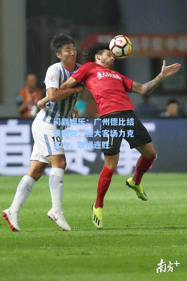 广州德比结果揭晓：恒大客场力克富力，取得连胜