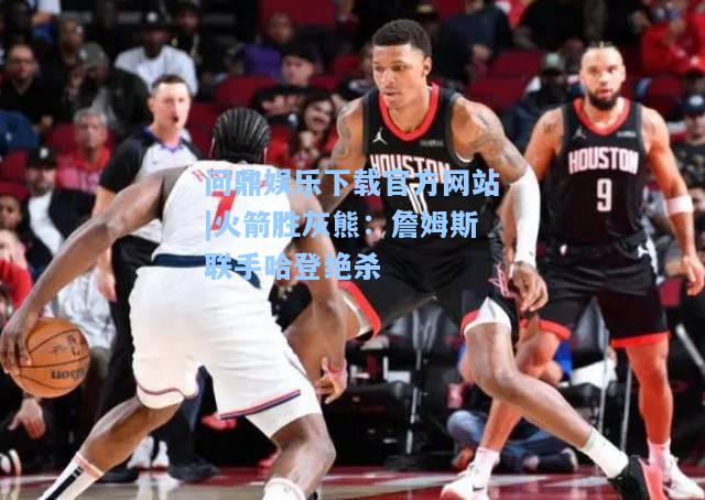 火箭胜灰熊：詹姆斯联手哈登绝杀