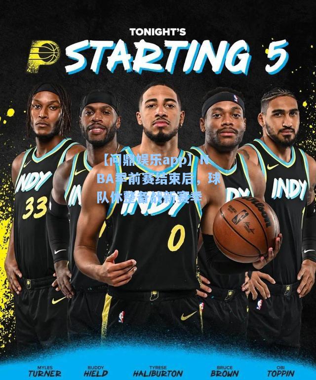 【问鼎娱乐app】NBA季前赛结束后，球队休整备战新赛季