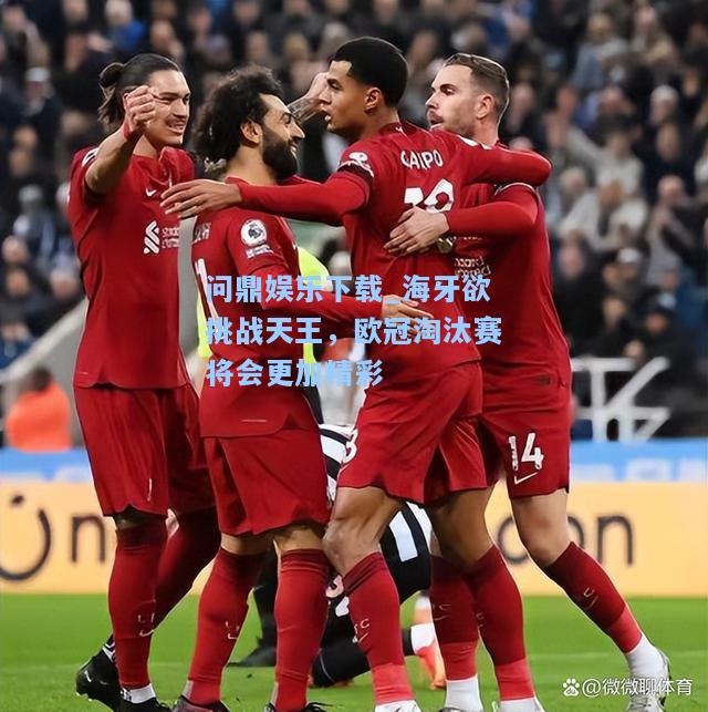 问鼎娱乐下载_海牙欲挑战天王，欧冠淘汰赛将会更加精彩