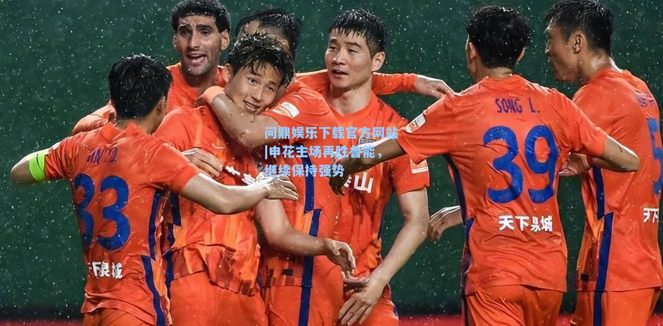 问鼎娱乐下载官方网站|申花主场再胜鲁能，继续保持强势
