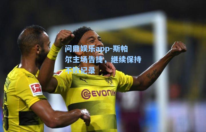 斯帕尔主场告捷，继续保持不败纪录