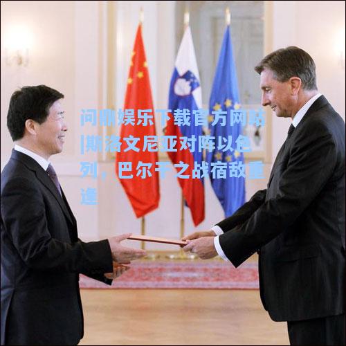 斯洛文尼亚对阵以色列，巴尔干之战宿敌重逢