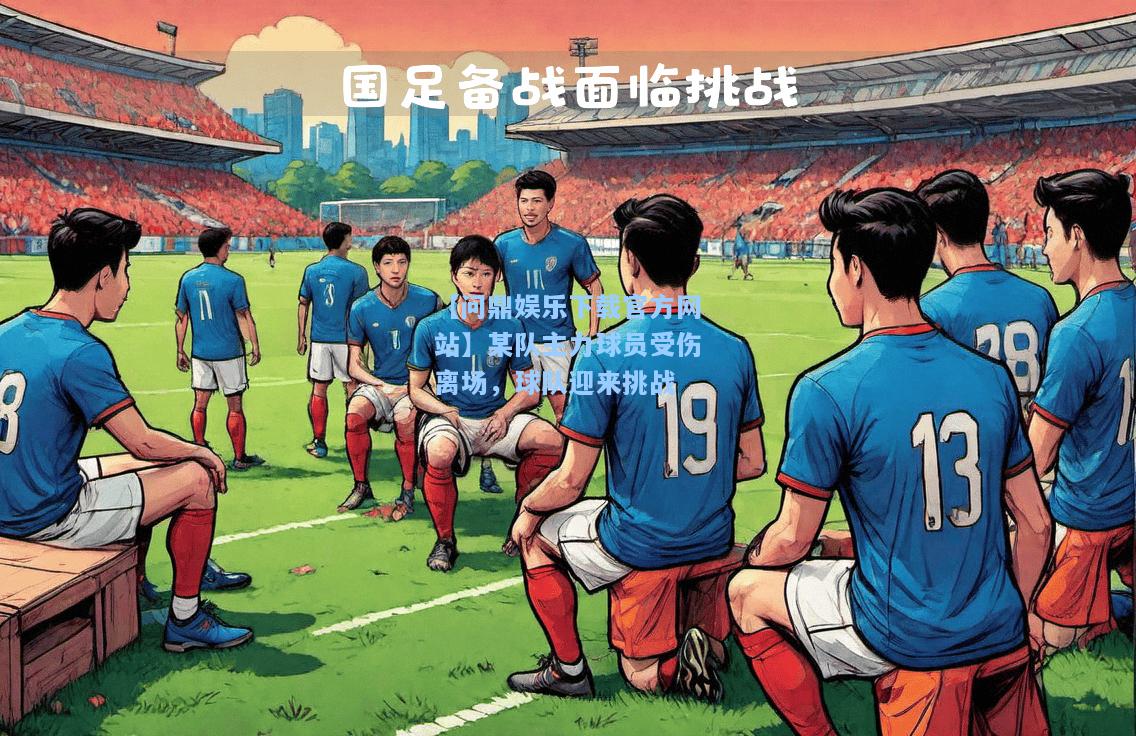 【问鼎娱乐下载官方网站】某队主力球员受伤离场，球队迎来挑战
