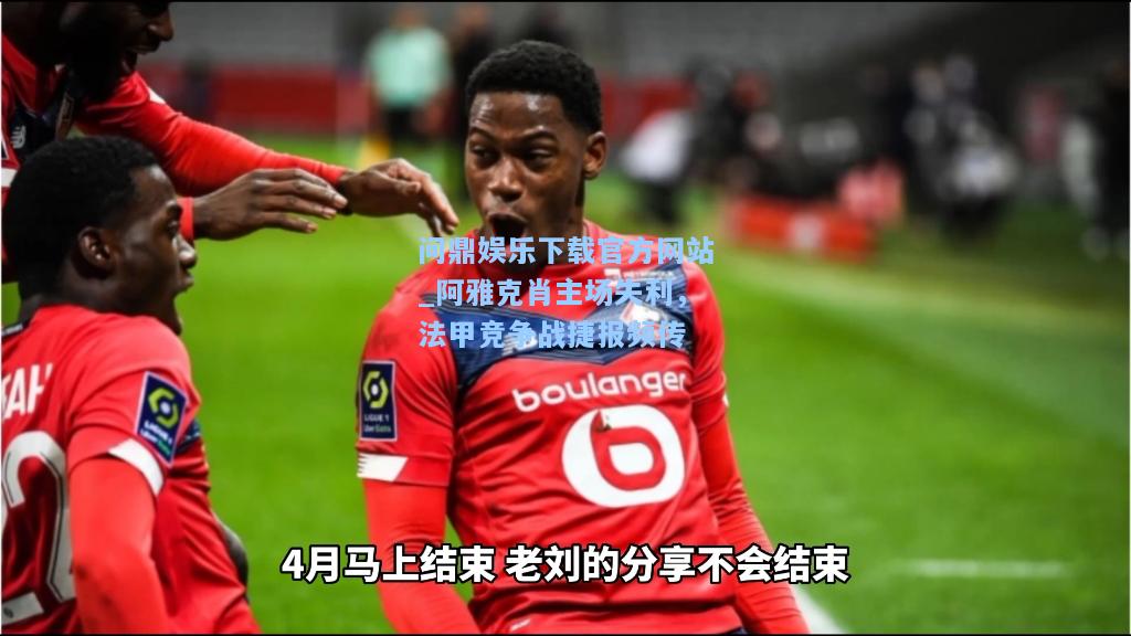 问鼎娱乐下载官方网站_阿雅克肖主场失利，法甲竞争战捷报频传
