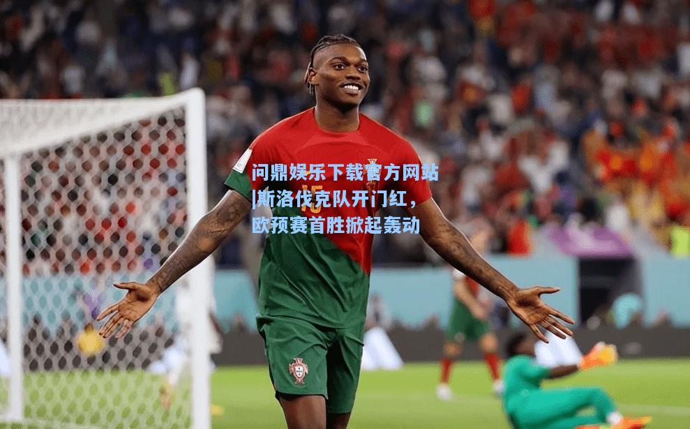 斯洛伐克队开门红，欧预赛首胜掀起轰动