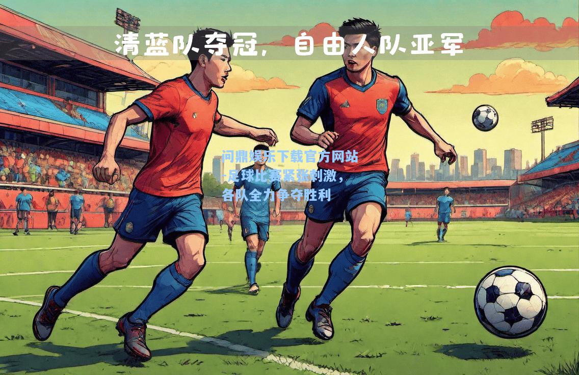问鼎娱乐下载官方网站-足球比赛紧张刺激，各队全力争夺胜利