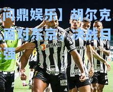 【问鼎娱乐】胡尔克率队面对东京，决战日本豪强
