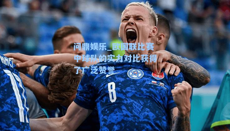 问鼎娱乐_欧国联比赛中球队的实力对比获得了广泛赞誉