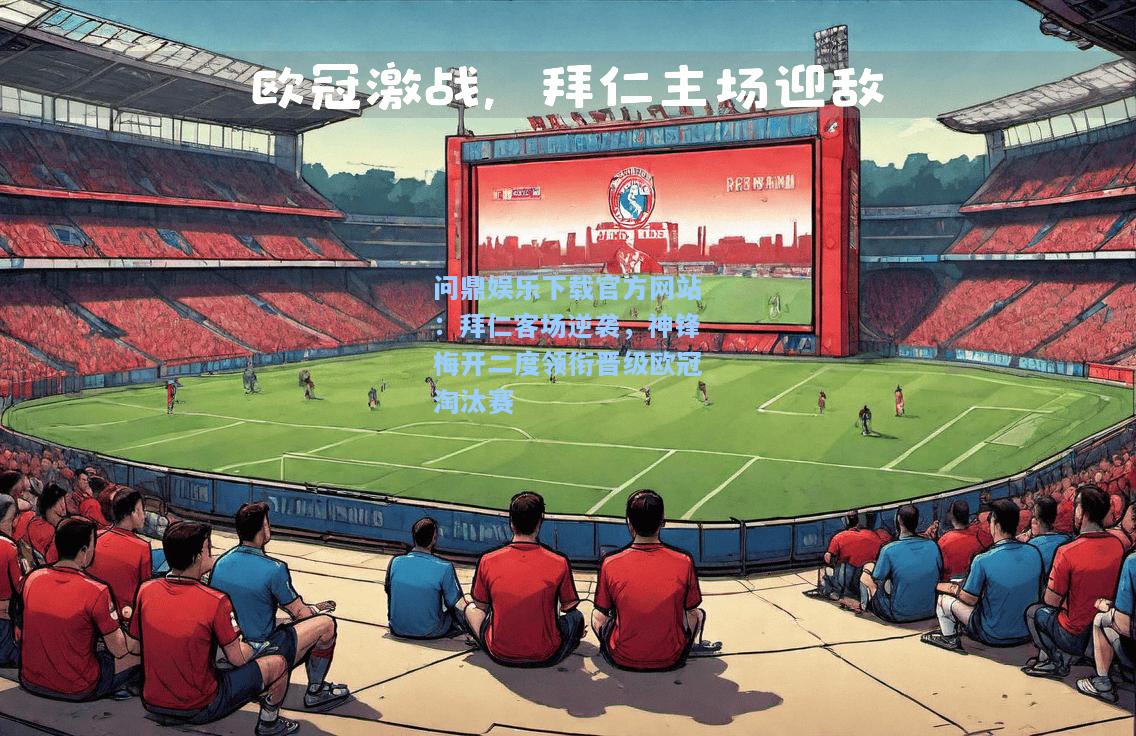 问鼎娱乐下载官方网站：拜仁客场逆袭，神锋梅开二度领衔晋级欧冠淘汰赛