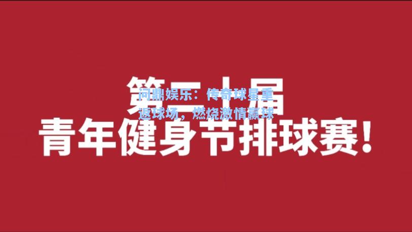 问鼎娱乐：传奇球星重返球场，燃烧激情赢球