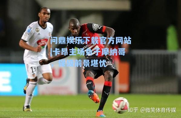 卡昂主场负于摩纳哥，保级前景堪忧