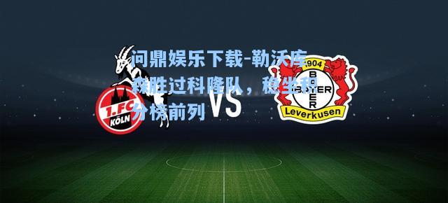 问鼎娱乐下载-勒沃库森胜过科隆队，稳坐积分榜前列