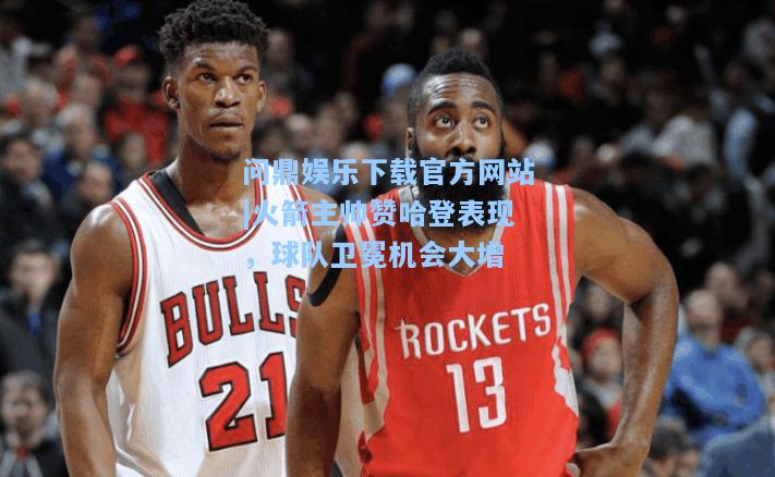 火箭主帅赞哈登表现，球队卫冕机会大增