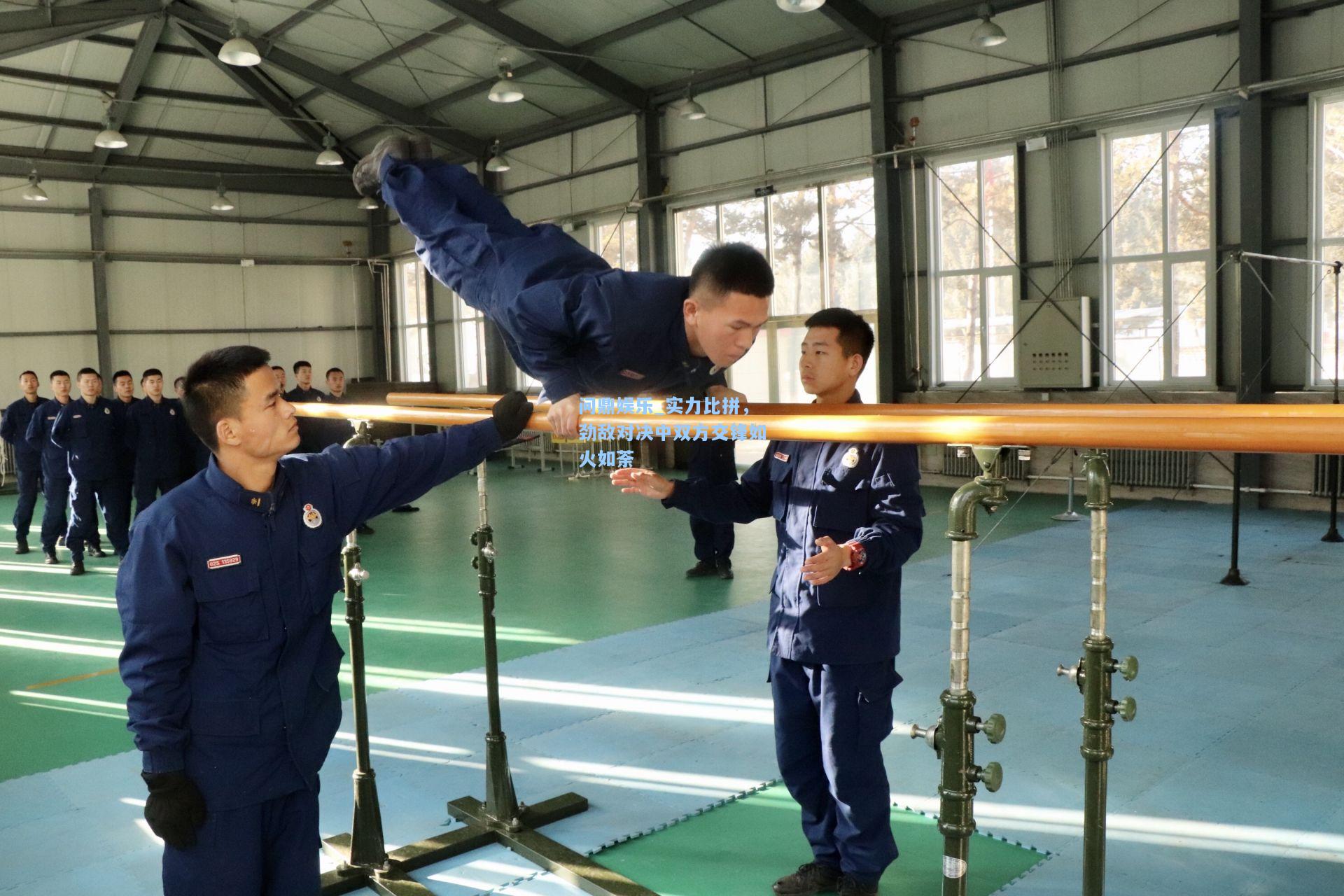 问鼎娱乐_实力比拼，劲敌对决中双方交锋如火如荼