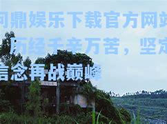 问鼎娱乐下载官方网站：历经千辛万苦，坚定信念再战巅峰
