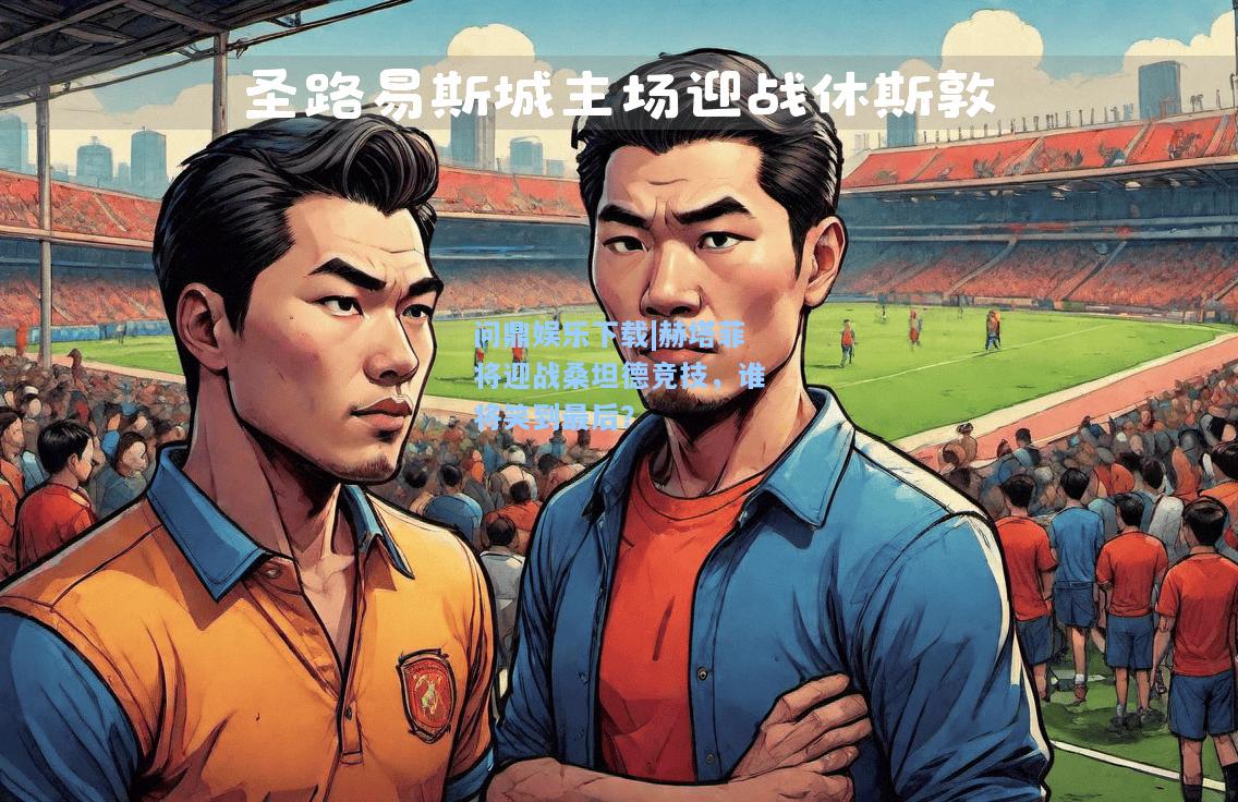 问鼎娱乐下载|赫塔菲将迎战桑坦德竞技，谁将笑到最后？