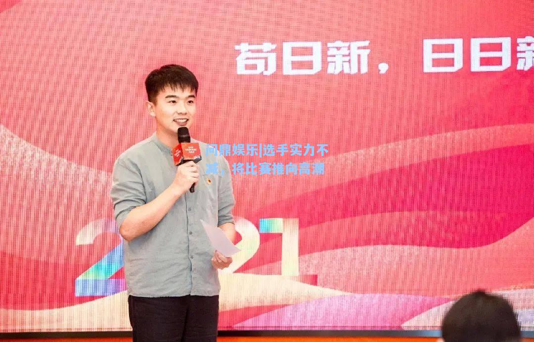 问鼎娱乐|选手实力不减，将比赛推向高潮