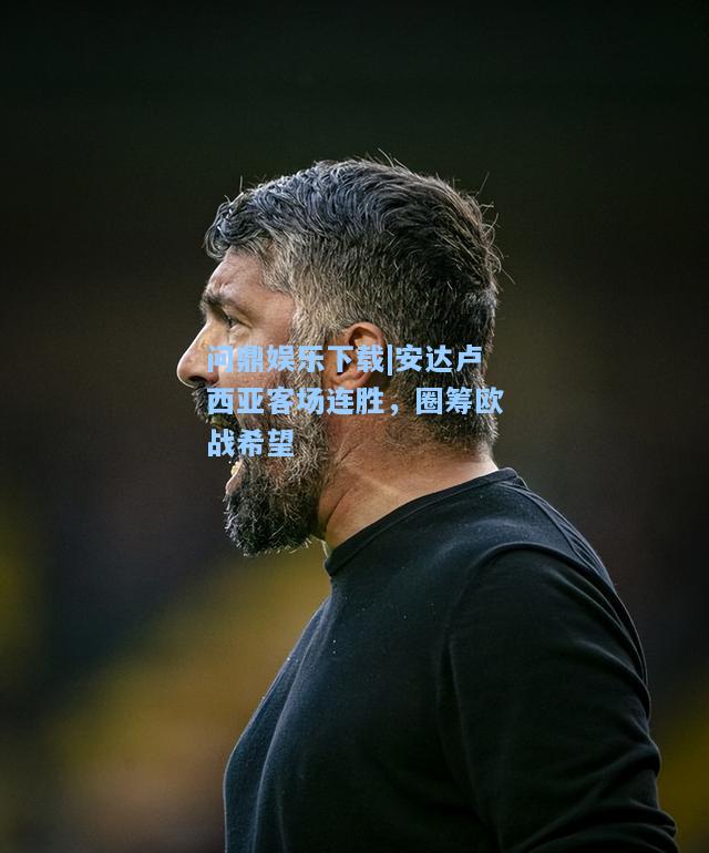 问鼎娱乐下载|安达卢西亚客场连胜，圈筹欧战希望